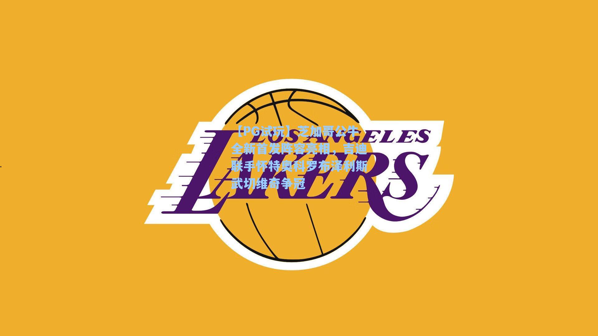 芝加哥公牛全新首发阵容亮相,吉迪联手怀特奥科罗布泽利斯武切维奇争冠