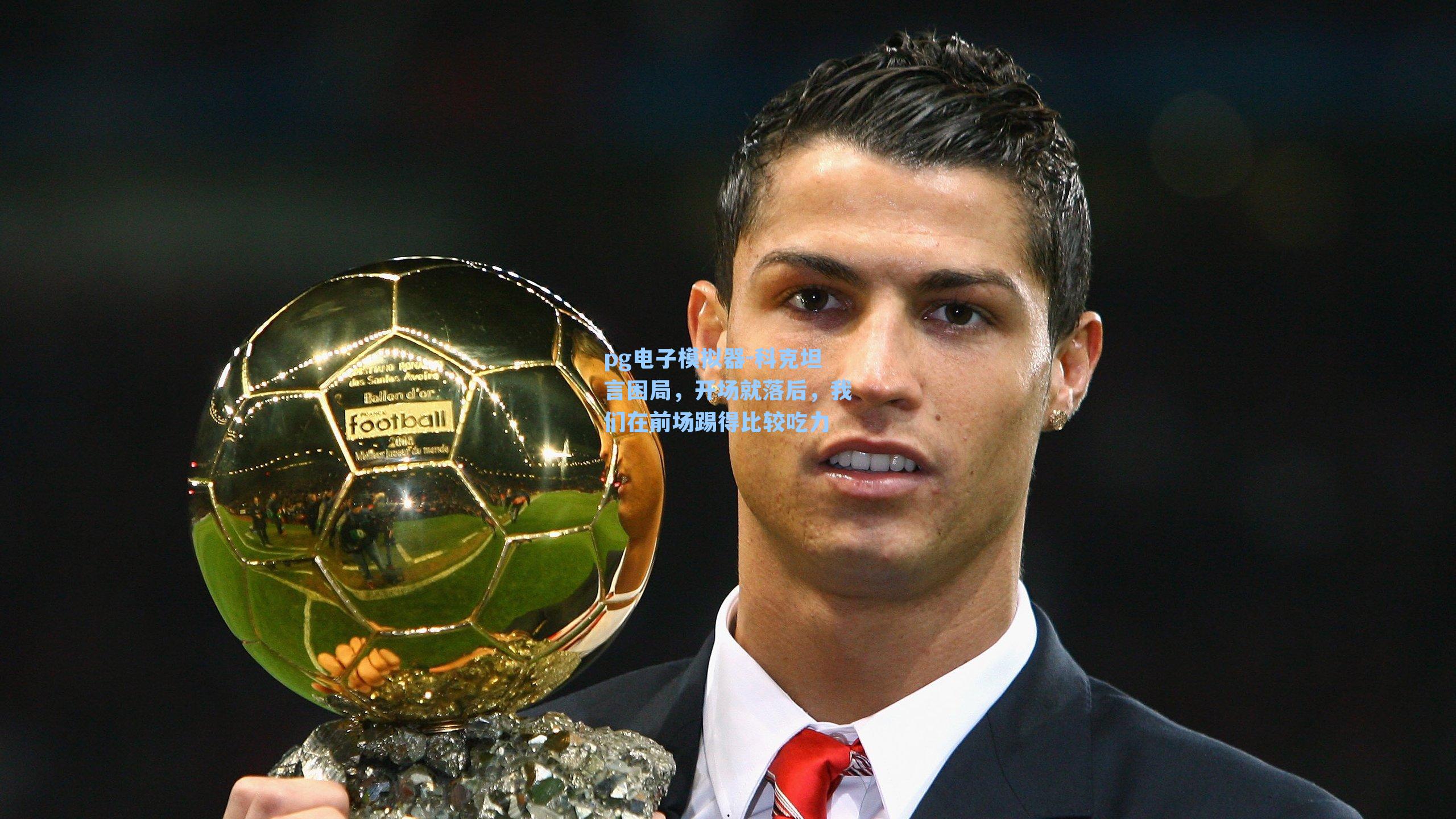 科克坦言困局，开场就落后，我们在前场踢得比较吃力