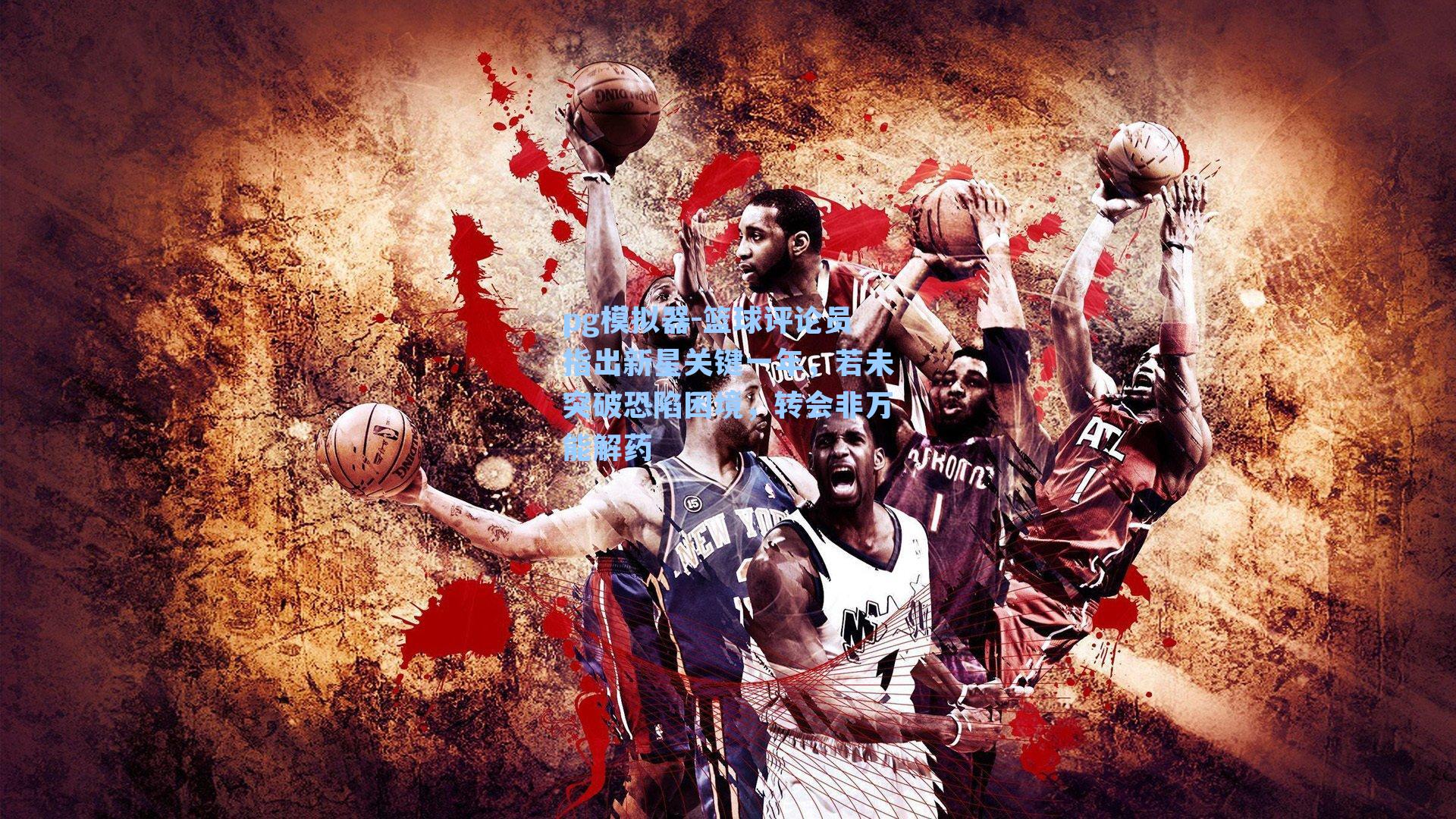 篮球评论员指出新星关键一年，若未突破恐陷困境，转会非万能解药