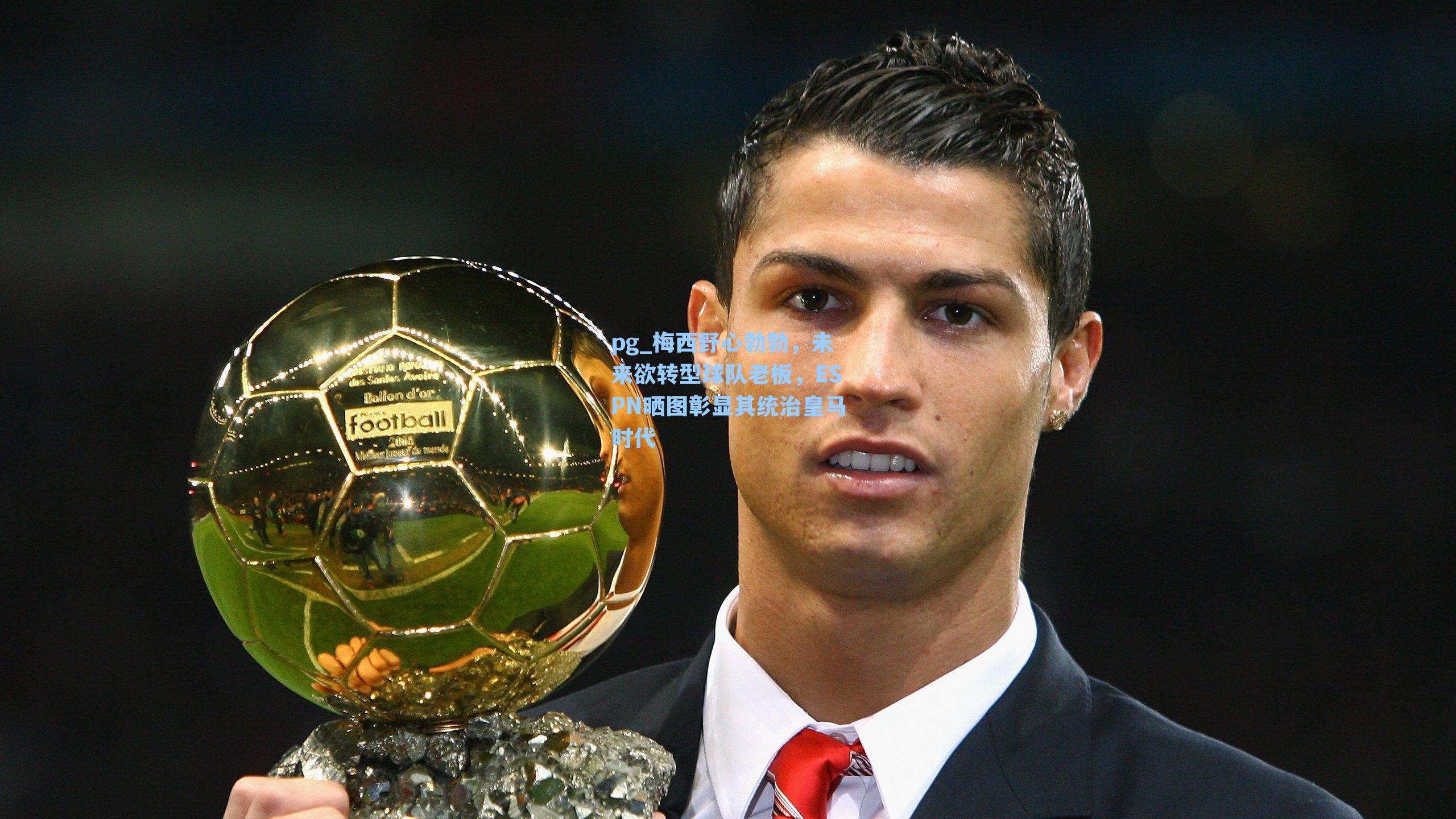 梅西野心勃勃,未来欲转型球队老板,ESPN晒图彰显其统治皇马时代