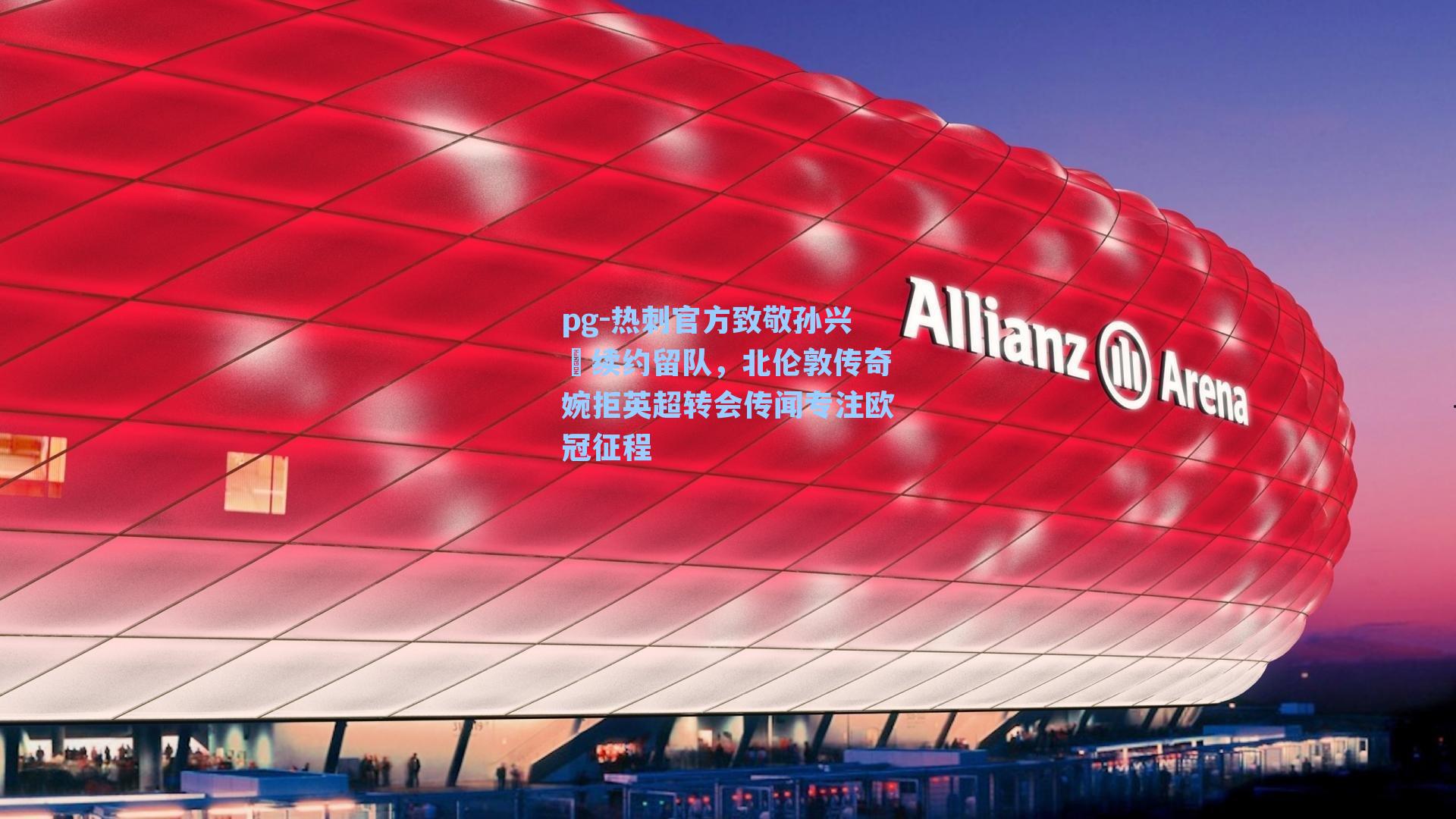 热刺官方致敬孙兴慜续约留队，北伦敦传奇婉拒英超转会传闻专注欧冠征程