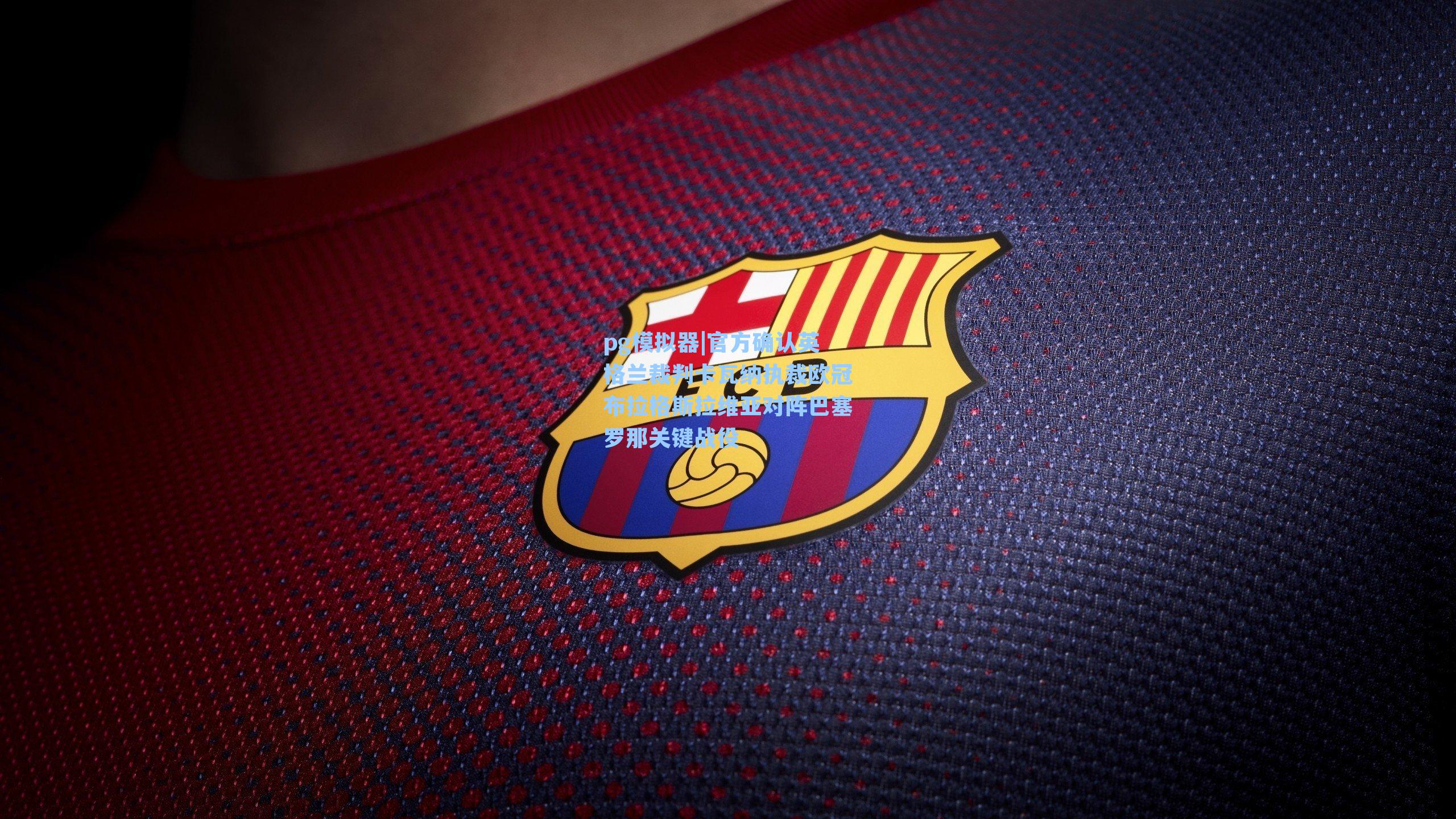 官方确认英格兰裁判卡瓦纳执裁欧冠布拉格斯拉维亚对阵巴塞罗那关键战役