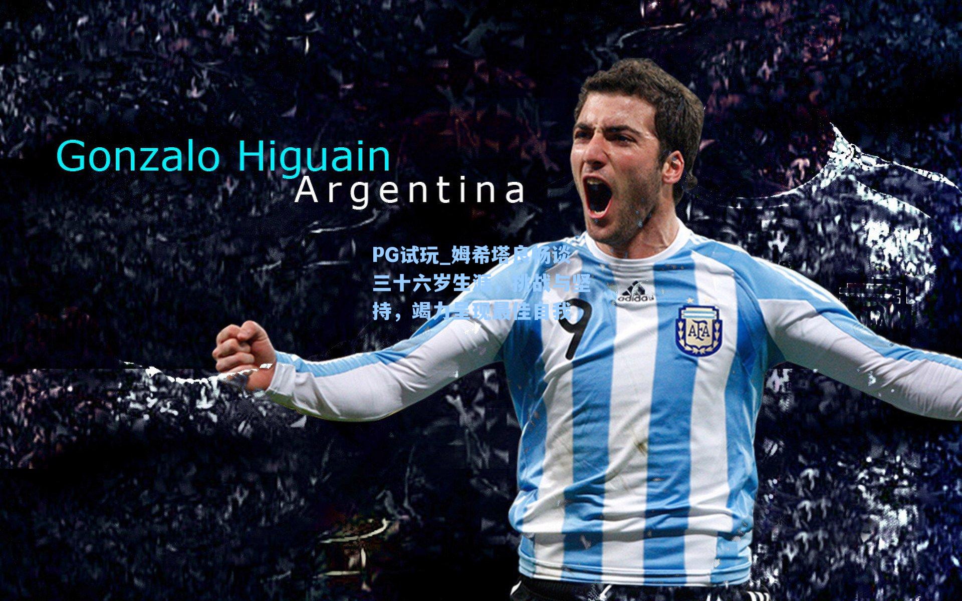 姆希塔良畅谈三十六岁生涯，挑战与坚持，竭力呈现最佳自我