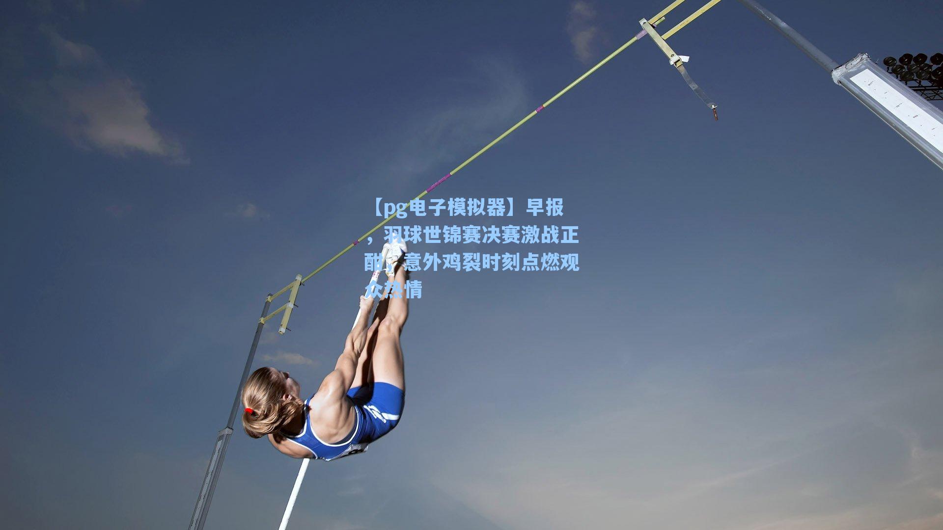 早报，羽球世锦赛决赛激战正酣，意外鸡裂时刻点燃观众热情