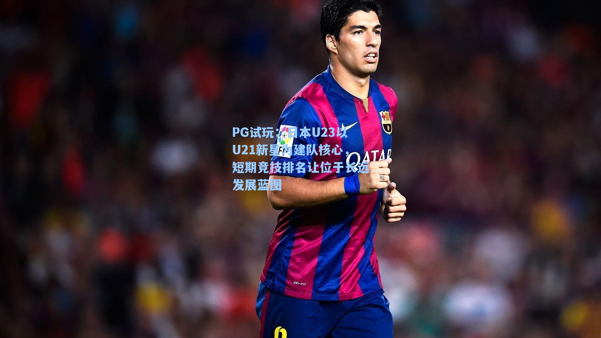 日本U23以U21新星为建队核心,短期竞技排名让位于长远发展蓝图