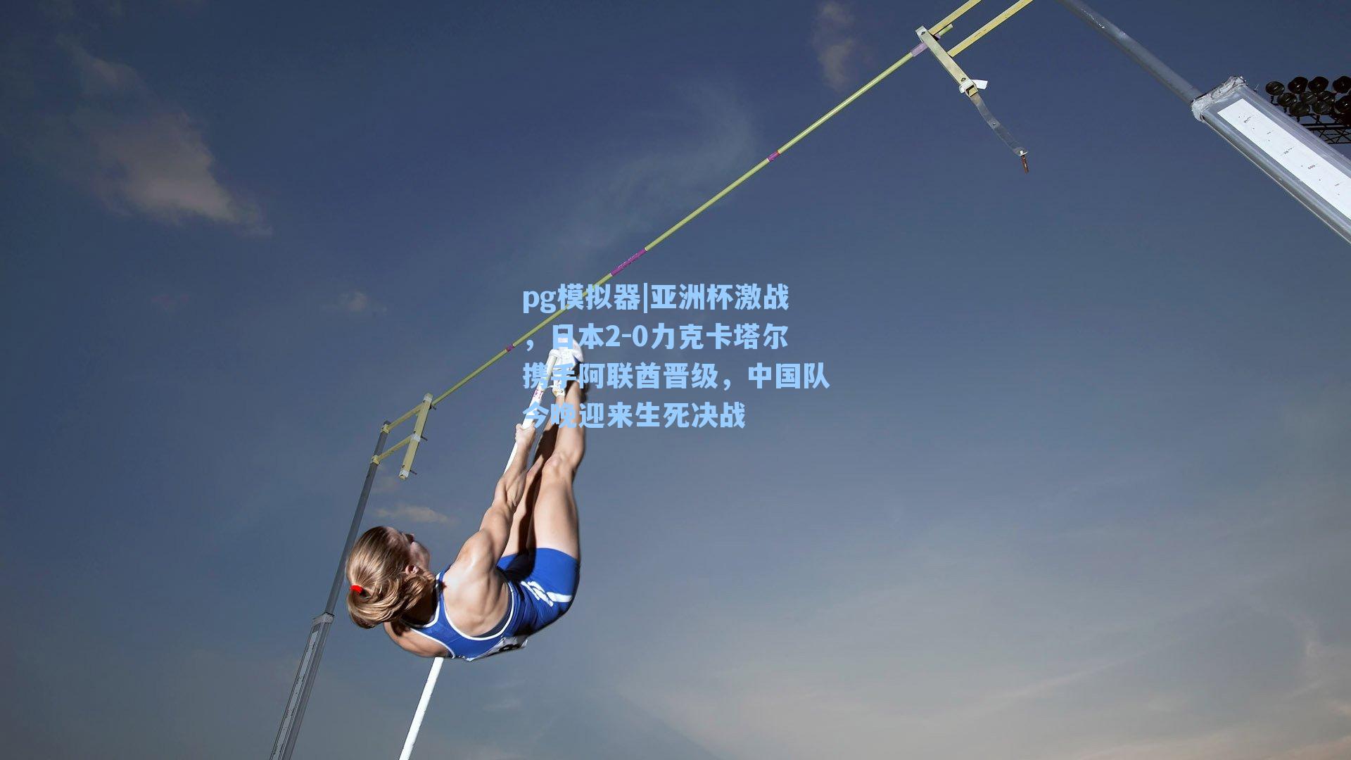 亚洲杯激战，日本2-0力克卡塔尔携手阿联酋晋级，中国队今晚迎来生死决战
