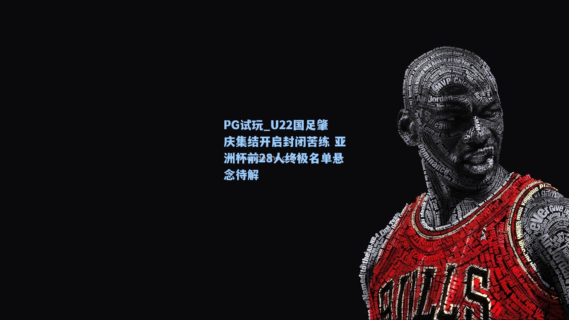U22国足肇庆集结开启封闭苦练 亚洲杯前28人终极名单悬念待解